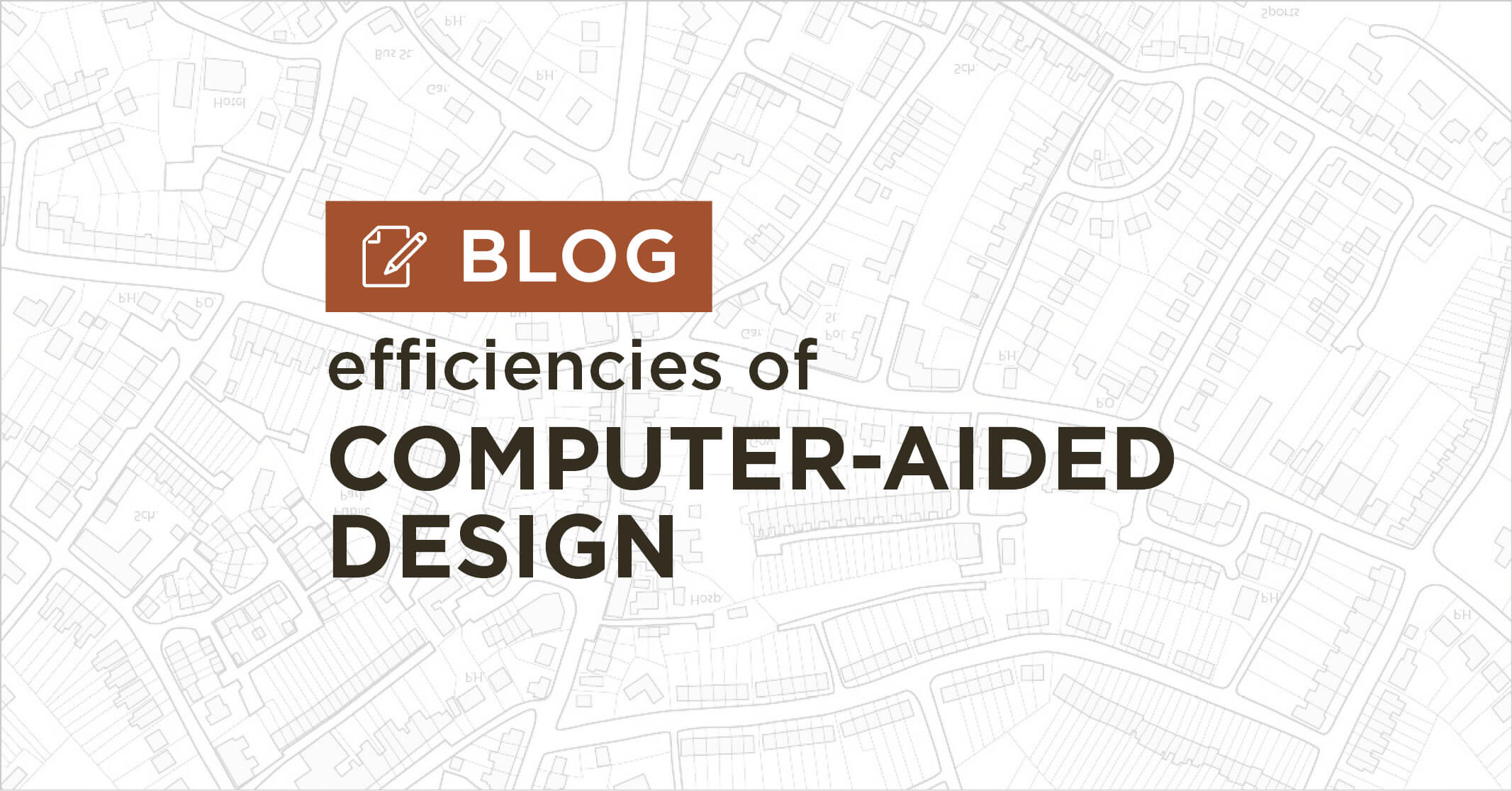 background of white and grey map plan with title efficiencies of computer aided design blog graphic