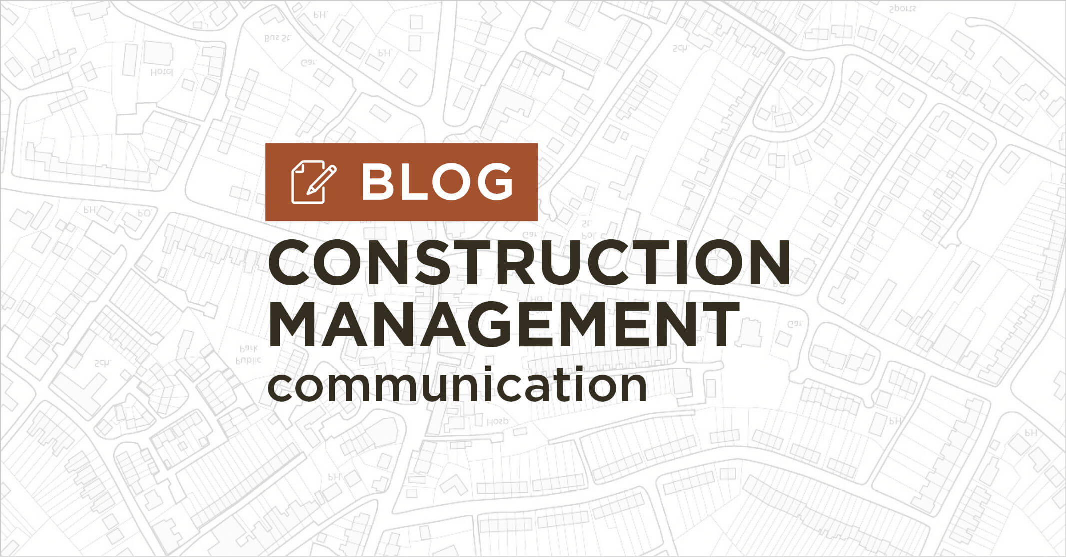 background of white and grey map plan with title Construction management communication blog graphic|||Engineer and contractor discussing project site